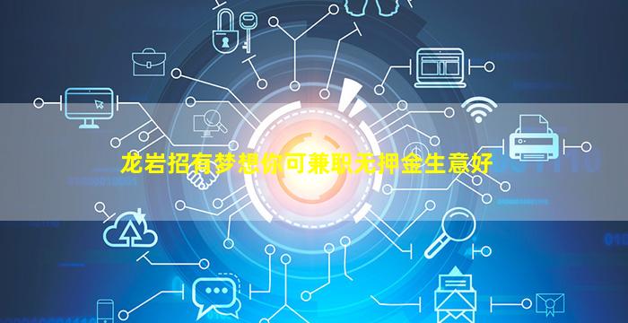 龙岩招有梦想你可兼职无押金生意好